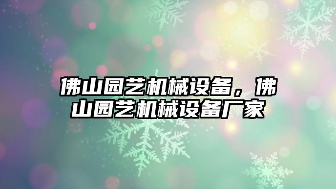 佛山園藝機(jī)械設(shè)備，佛山園藝機(jī)械設(shè)備廠家