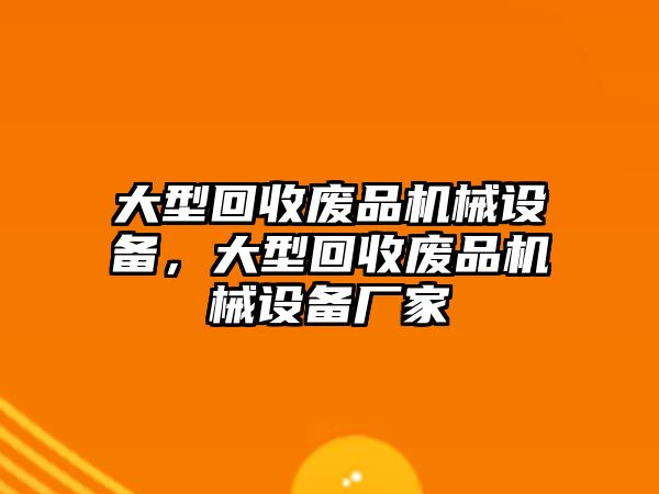 大型回收廢品機械設備，大型回收廢品機械設備廠家