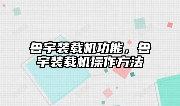 魯宇裝載機功能，魯宇裝載機操作方法