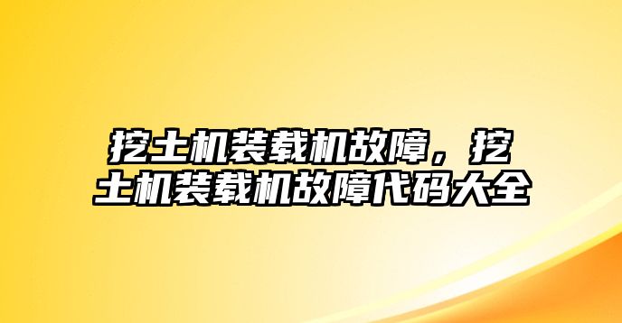 挖土機裝載機故障，挖土機裝載機故障代碼大全