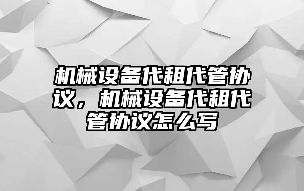 機械設備代租代管協(xié)議，機械設備代租代管協(xié)議怎么寫