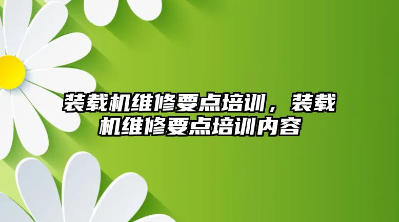 裝載機維修要點培訓，裝載機維修要點培訓內容