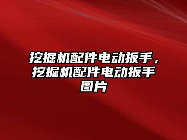 挖掘機配件電動扳手，挖掘機配件電動扳手圖片