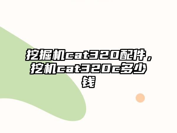 挖掘機cat320配件，挖機cat320c多少錢