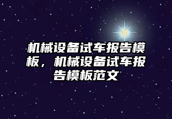 機(jī)械設(shè)備試車報告模板，機(jī)械設(shè)備試車報告模板范文