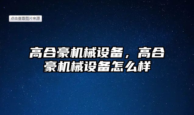 高合豪機(jī)械設(shè)備，高合豪機(jī)械設(shè)備怎么樣