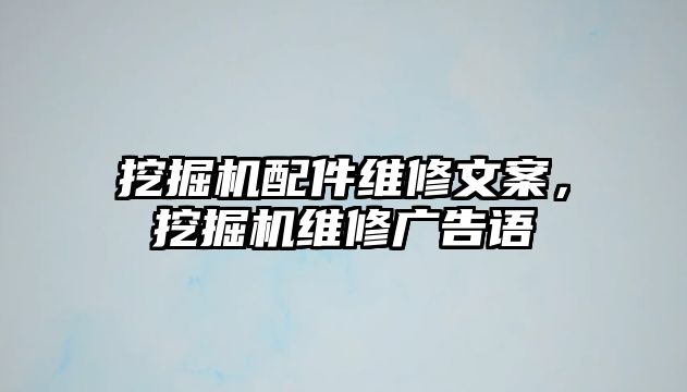 挖掘機(jī)配件維修文案，挖掘機(jī)維修廣告語