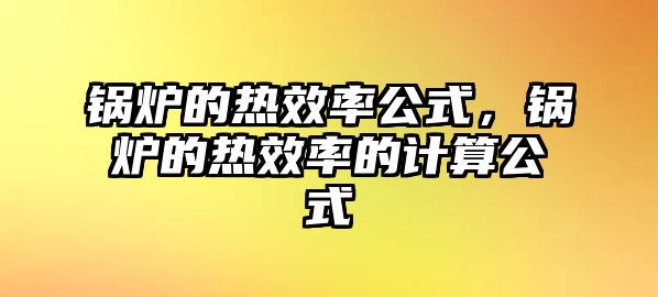 鍋爐的熱效率公式，鍋爐的熱效率的計算公式