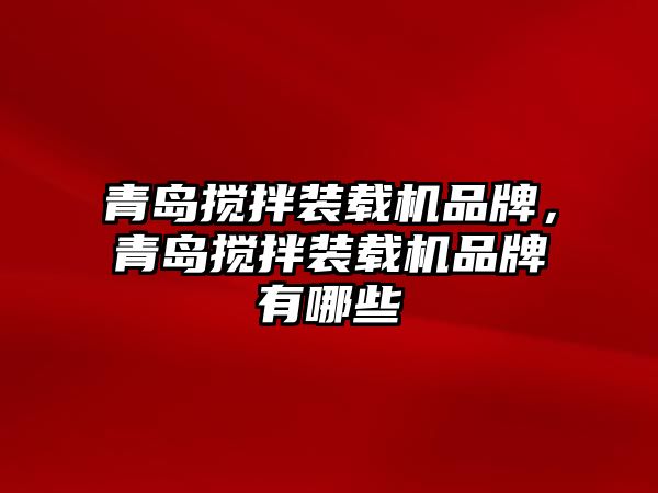 青島攪拌裝載機品牌，青島攪拌裝載機品牌有哪些