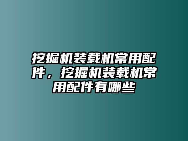 挖掘機裝載機常用配件，挖掘機裝載機常用配件有哪些