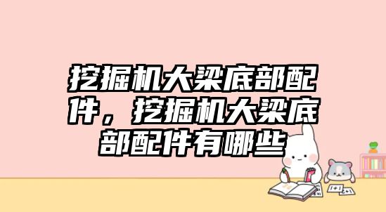 挖掘機(jī)大梁底部配件，挖掘機(jī)大梁底部配件有哪些