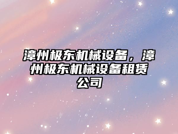 漳州極東機械設備，漳州極東機械設備租賃公司