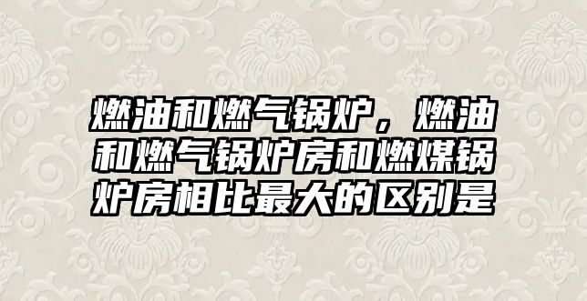 燃油和燃氣鍋爐，燃油和燃氣鍋爐房和燃煤鍋爐房相比最大的區別是