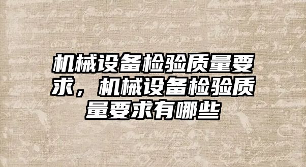 機械設備檢驗質量要求，機械設備檢驗質量要求有哪些