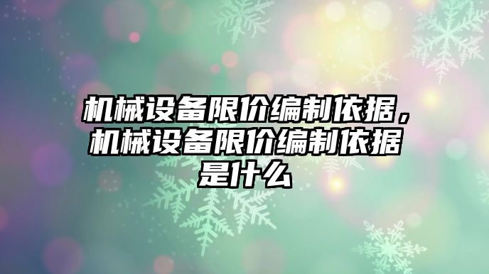 機械設備限價編制依據，機械設備限價編制依據是什么