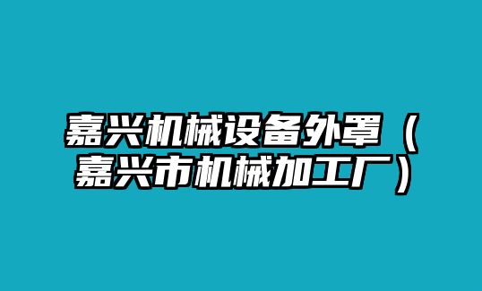 嘉興機械設備外罩（嘉興市機械加工廠）