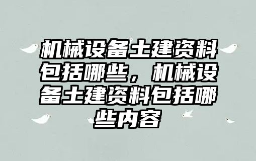 機械設(shè)備土建資料包括哪些，機械設(shè)備土建資料包括哪些內(nèi)容