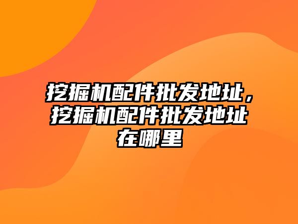 挖掘機配件批發地址，挖掘機配件批發地址在哪里