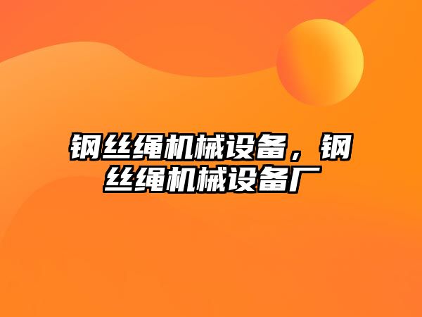 鋼絲繩機械設備，鋼絲繩機械設備廠