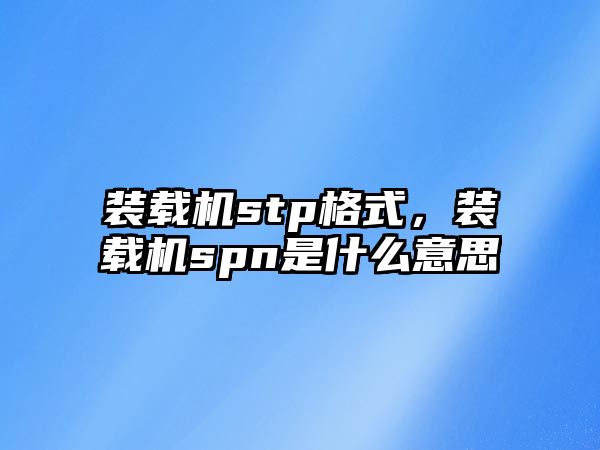 裝載機stp格式，裝載機spn是什么意思