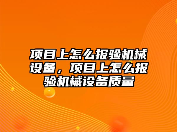 項目上怎么報驗機械設備，項目上怎么報驗機械設備質量