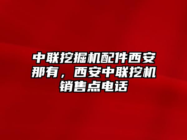 中聯(lián)挖掘機(jī)配件西安那有，西安中聯(lián)挖機(jī)銷售點電話