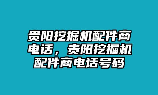 貴陽挖掘機(jī)配件商電話，貴陽挖掘機(jī)配件商電話號(hào)碼