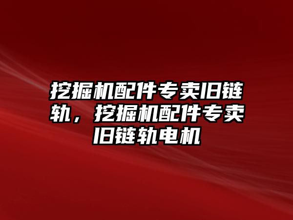 挖掘機(jī)配件專賣舊鏈軌，挖掘機(jī)配件專賣舊鏈軌電機(jī)