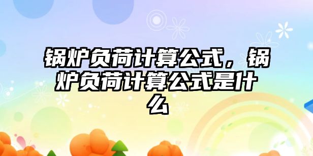 鍋爐負荷計算公式，鍋爐負荷計算公式是什么