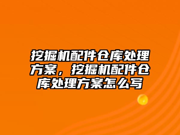 挖掘機配件倉庫處理方案，挖掘機配件倉庫處理方案怎么寫