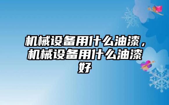 機械設備用什么油漆，機械設備用什么油漆好