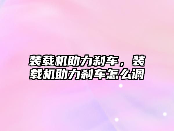 裝載機助力剎車，裝載機助力剎車怎么調