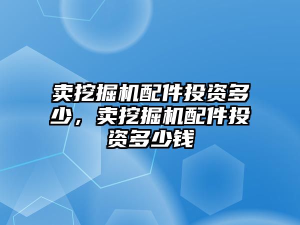 賣挖掘機配件投資多少，賣挖掘機配件投資多少錢