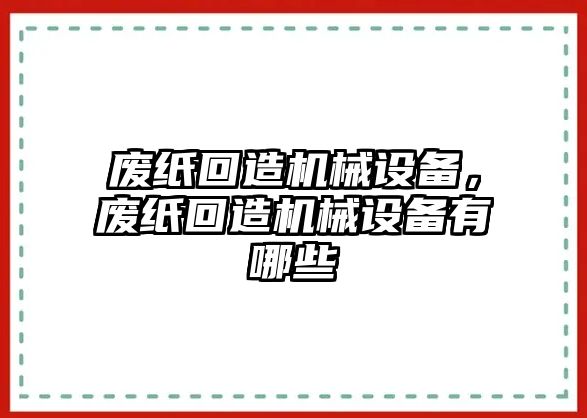 廢紙回造機械設備，廢紙回造機械設備有哪些