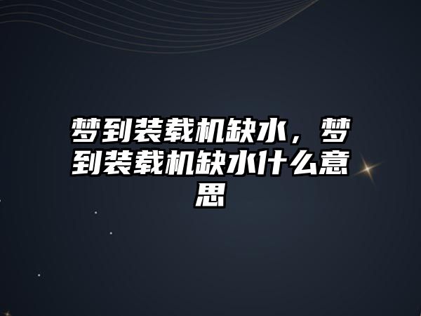 夢到裝載機缺水，夢到裝載機缺水什么意思