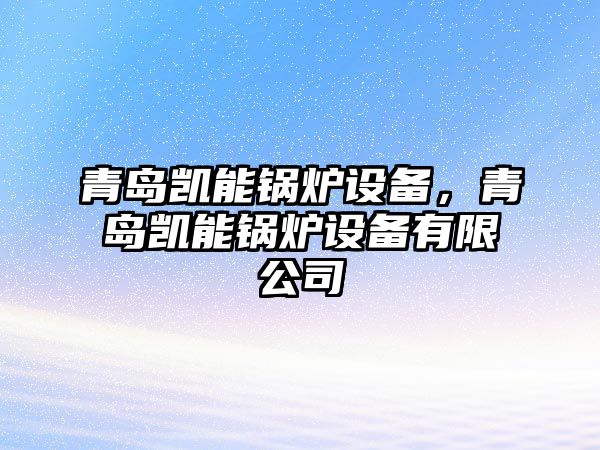 青島凱能鍋爐設備，青島凱能鍋爐設備有限公司