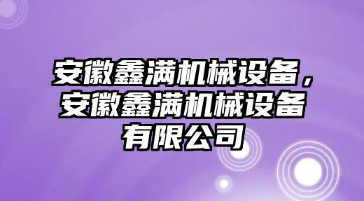 安徽鑫滿機械設(shè)備，安徽鑫滿機械設(shè)備有限公司