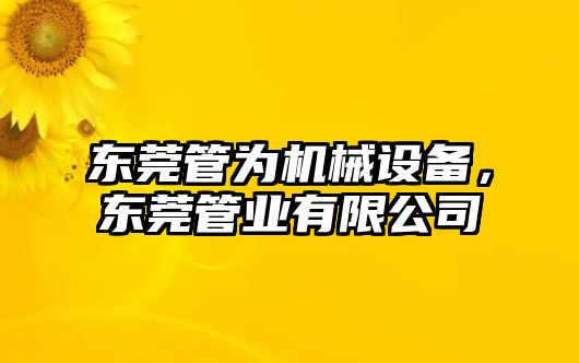 東莞管為機械設備，東莞管業有限公司