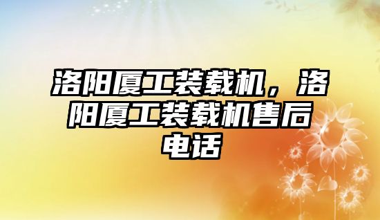 洛陽廈工裝載機(jī)，洛陽廈工裝載機(jī)售后電話