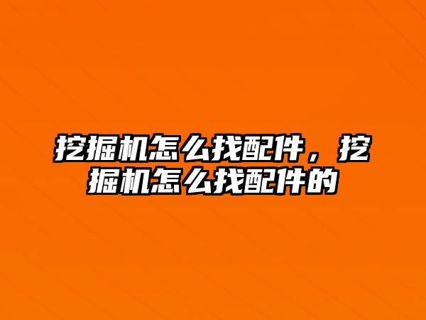 挖掘機怎么找配件，挖掘機怎么找配件的