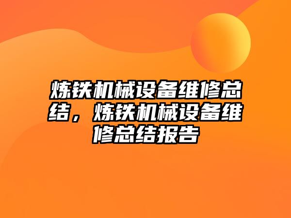 煉鐵機械設備維修總結，煉鐵機械設備維修總結報告