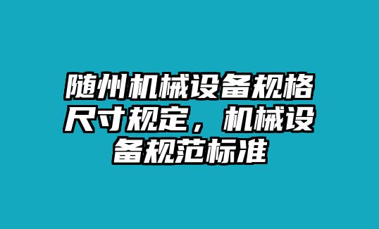 隨州機械設備規格尺寸規定，機械設備規范標準