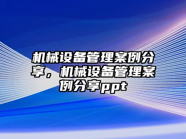 機械設備管理案例分享，機械設備管理案例分享ppt