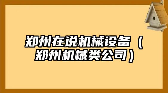 鄭州在說機械設(shè)備（鄭州機械類公司）