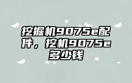 挖掘機9075e配件，挖機9075e多少錢