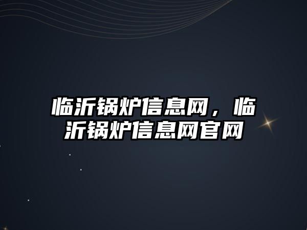 臨沂鍋爐信息網，臨沂鍋爐信息網官網