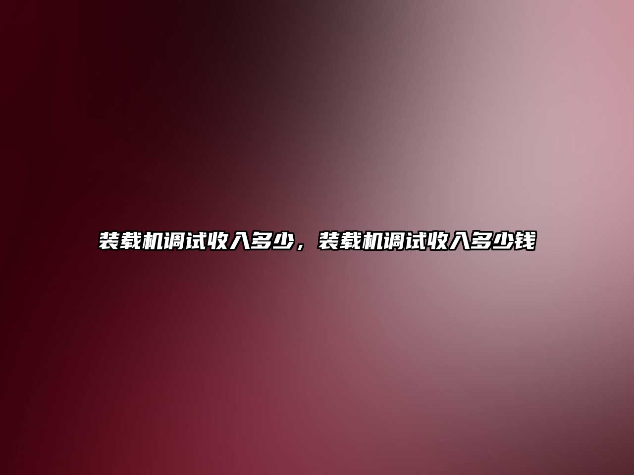 裝載機調試收入多少，裝載機調試收入多少錢