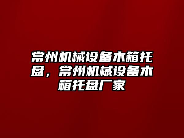 常州機械設備木箱托盤，常州機械設備木箱托盤廠家