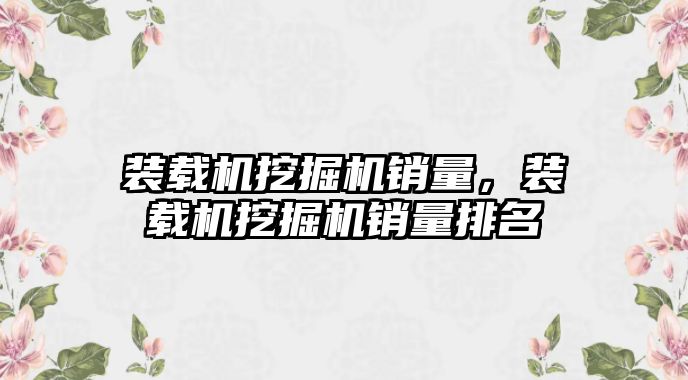 裝載機挖掘機銷量，裝載機挖掘機銷量排名