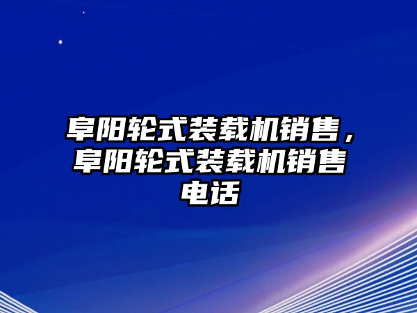 阜陽輪式裝載機銷售，阜陽輪式裝載機銷售電話